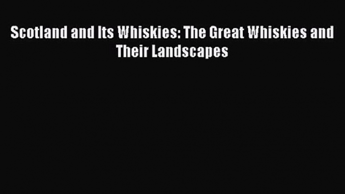 PDF Download Scotland and Its Whiskies: The Great Whiskies and Their Landscapes Download Online