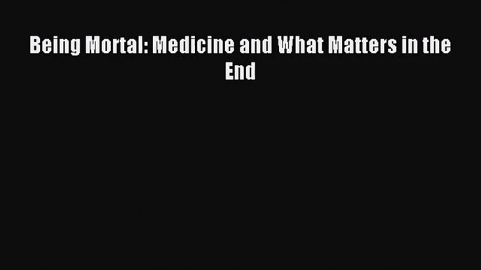 [PDF Download] Being Mortal: Medicine and What Matters in the End [Download] Online