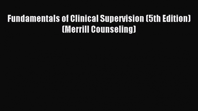 [PDF Download] Fundamentals of Clinical Supervision (5th Edition) (Merrill Counseling) [PDF]