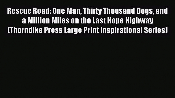 [PDF Download] Rescue Road: One Man Thirty Thousand Dogs and a Million Miles on the Last Hope