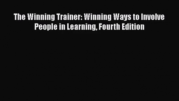 [PDF Download] The Winning Trainer: Winning Ways to Involve People in Learning Fourth Edition