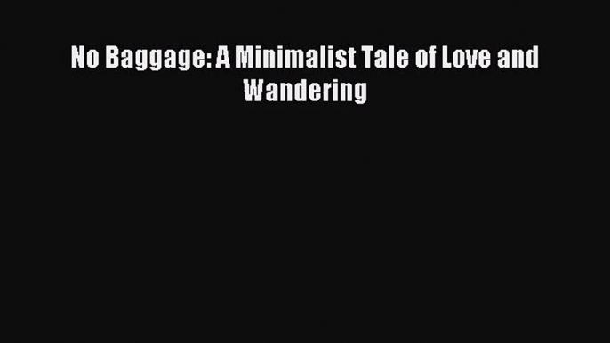 [PDF Download] No Baggage: A Minimalist Tale of Love and Wandering [PDF] Online