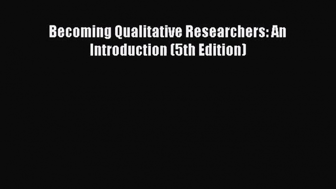 [PDF Download] Becoming Qualitative Researchers: An Introduction (5th Edition) [PDF] Full Ebook