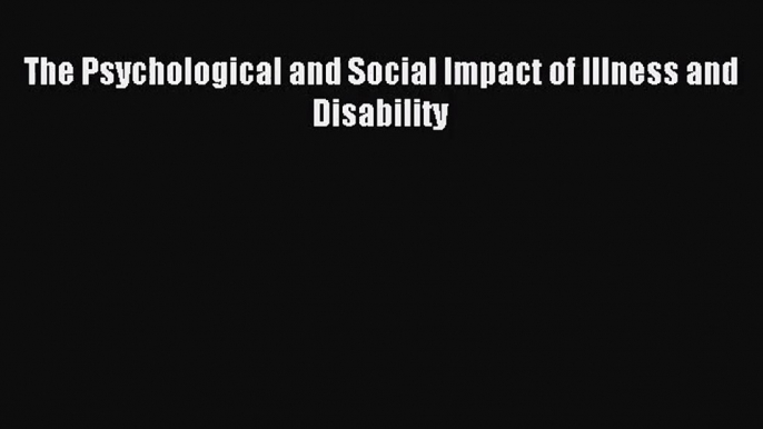 [PDF Download] The Psychological and Social Impact of Illness and Disability [PDF] Online