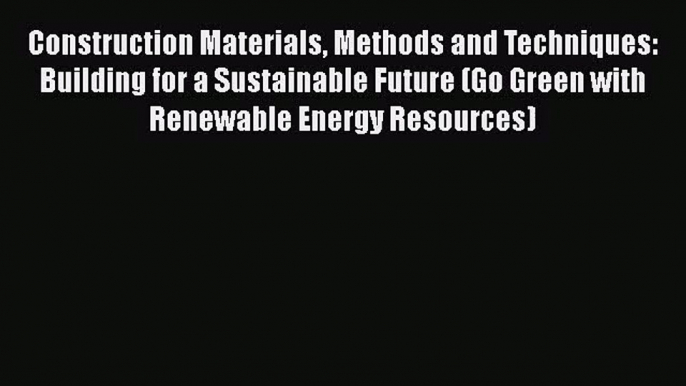 [PDF Download] Construction Materials Methods and Techniques: Building for a Sustainable Future