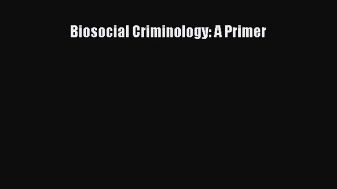 [PDF Download] Biosocial Criminology: A Primer [PDF] Full Ebook