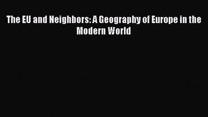 [PDF Download] The EU and Neighbors: A Geography of Europe in the Modern World [Download] Full