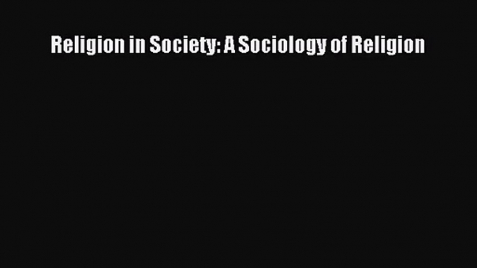 [PDF Download] Religion in Society: A Sociology of Religion [Download] Online