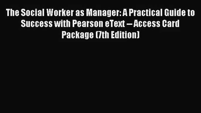 [PDF Download] The Social Worker as Manager: A Practical Guide to Success with Pearson eText