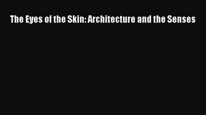 [PDF Download] The Eyes of the Skin: Architecture and the Senses [Read] Online