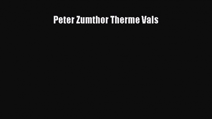 [PDF Download] Peter Zumthor Therme Vals [PDF] Online