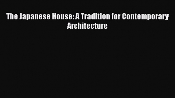 [PDF Download] The Japanese House: A Tradition for Contemporary Architecture [Download] Online