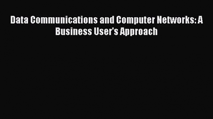 [PDF Download] Data Communications and Computer Networks: A Business User's Approach [Download]