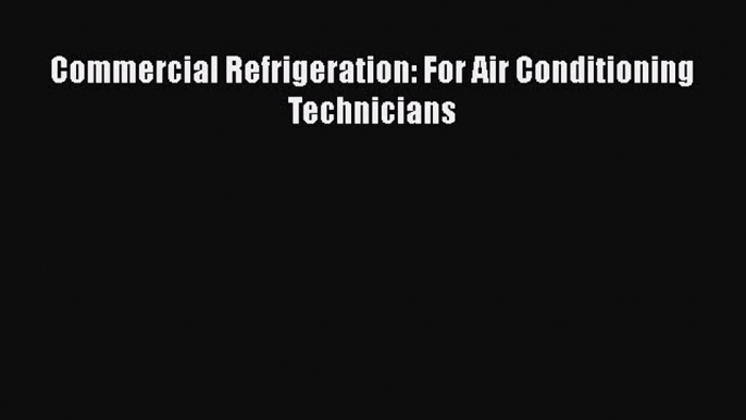 PDF Download Commercial Refrigeration: For Air Conditioning Technicians Read Online