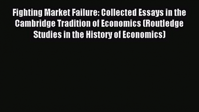 Fighting Market Failure: Collected Essays in the Cambridge Tradition of Economics (Routledge