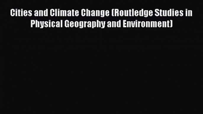 [PDF Download] Cities and Climate Change (Routledge Studies in Physical Geography and Environment)