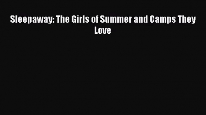 [PDF Download] Sleepaway: The Girls of Summer and Camps They Love [PDF] Full Ebook