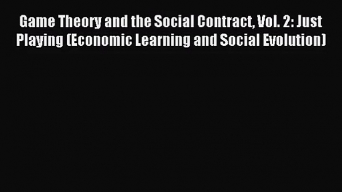 [PDF Download] Game Theory and the Social Contract Vol. 2: Just Playing (Economic Learning