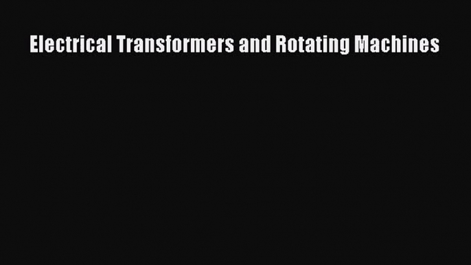 [PDF Download] Electrical Transformers and Rotating Machines [Read] Full Ebook