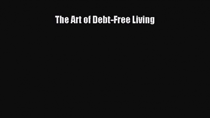 PDF Download The Art of Debt-Free Living Download Online