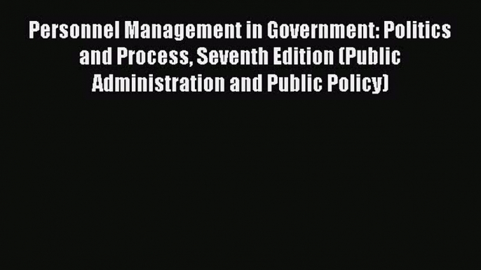 Personnel Management in Government: Politics and Process Seventh Edition (Public Administration