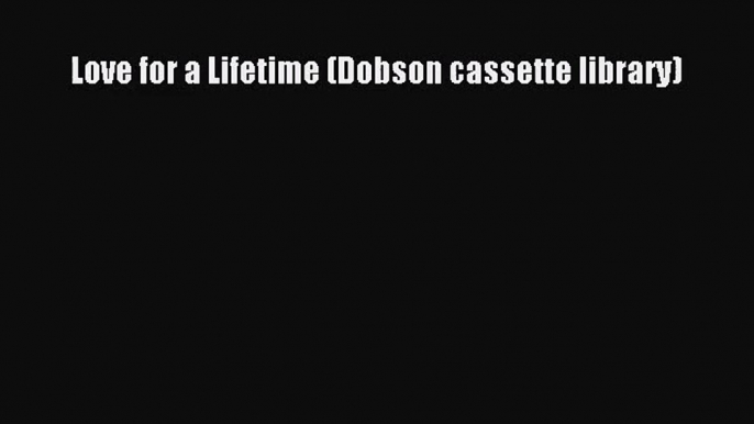 PDF Download Love for a Lifetime (Dobson cassette library) Read Online