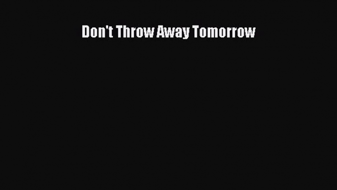 PDF Download Don't Throw Away Tomorrow Download Online