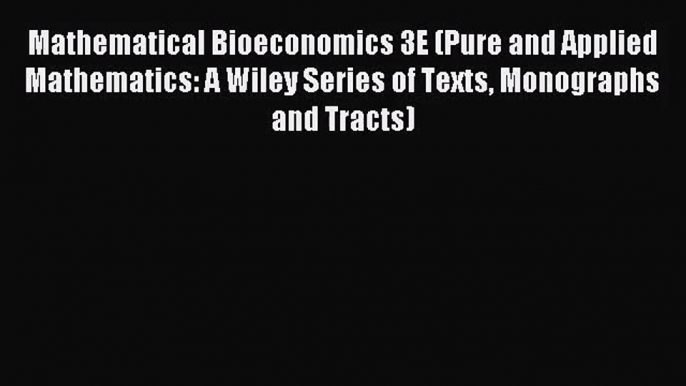 Mathematical Bioeconomics 3E (Pure and Applied Mathematics: A Wiley Series of Texts Monographs