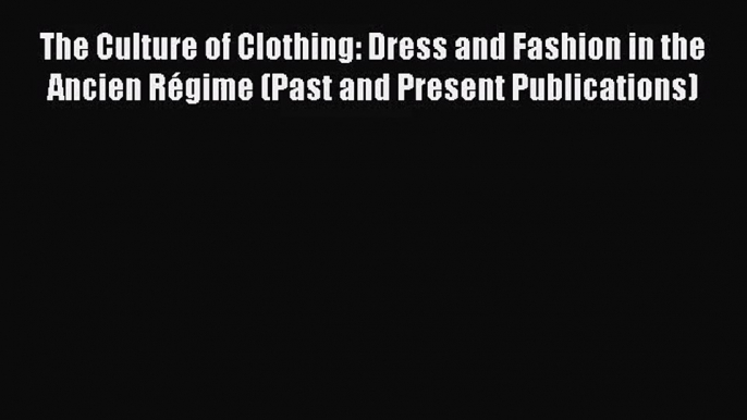 [PDF Download] The Culture of Clothing: Dress and Fashion in the Ancien Régime (Past and Present