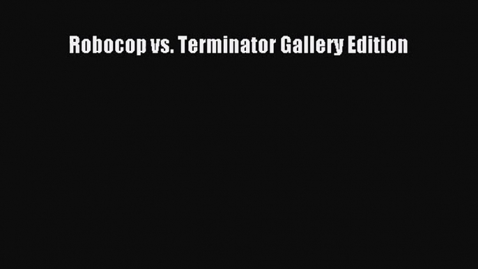 [PDF Download] Robocop vs. Terminator Gallery Edition [Read] Online