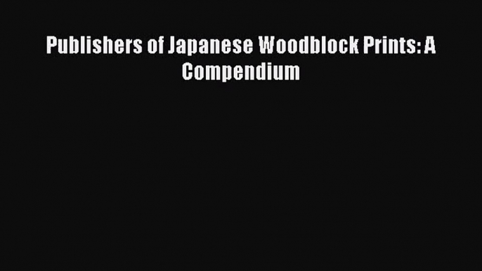 [PDF Download] Publishers of Japanese Woodblock Prints: A Compendium [Read] Online