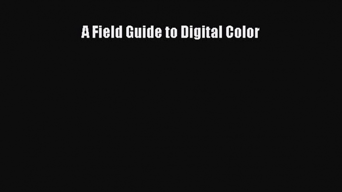 [PDF Download] A Field Guide to Digital Color [PDF] Online
