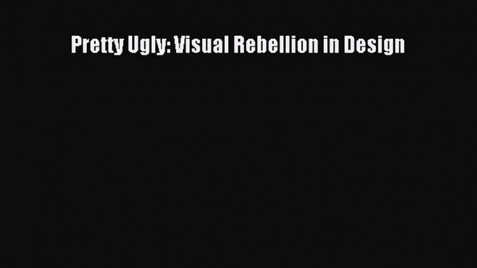 [PDF Download] Pretty Ugly: Visual Rebellion in Design [Read] Online