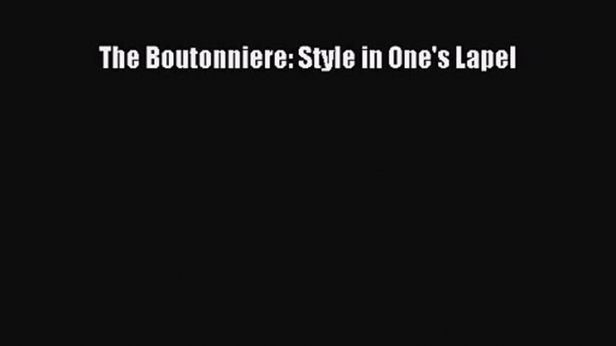 [PDF Download] The Boutonniere: Style in One's Lapel [PDF] Online