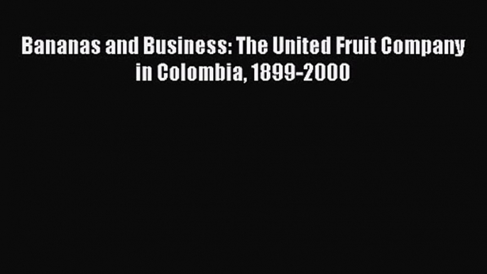 Bananas and Business: The United Fruit Company in Colombia 1899-2000 [Download] Online