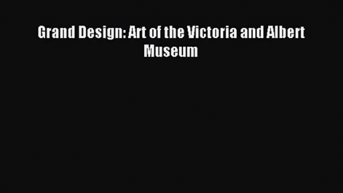 [PDF Download] Grand Design: Art of the Victoria and Albert Museum [PDF] Full Ebook