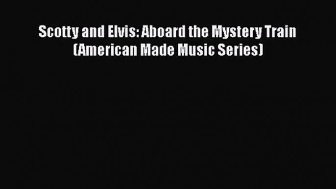 [PDF Download] Scotty and Elvis: Aboard the Mystery Train (American Made Music Series) [Download]