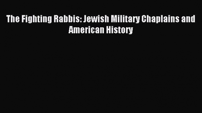 [PDF Download] The Fighting Rabbis: Jewish Military Chaplains and American History [Download]