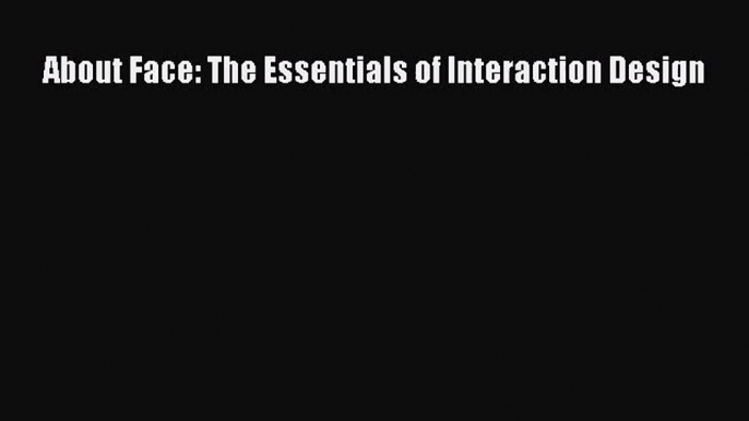 About Face: The Essentials of Interaction Design [Read] Full Ebook