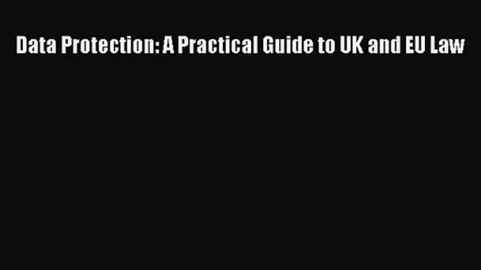 [PDF Download] Data Protection: A Practical Guide to UK and EU Law [Read] Full Ebook