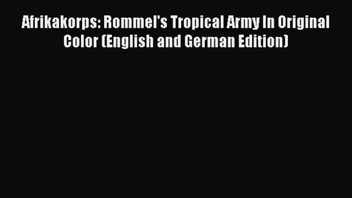 [PDF Download] Afrikakorps: Rommel's Tropical Army In Original Color (English and German Edition)