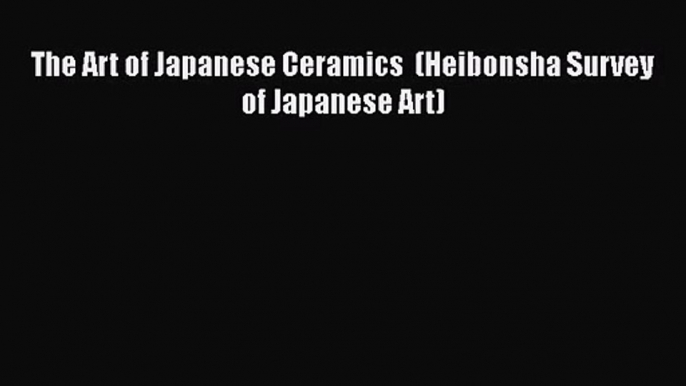 [PDF Download] The Art of Japanese Ceramics  (Heibonsha Survey of Japanese Art) [PDF] Online