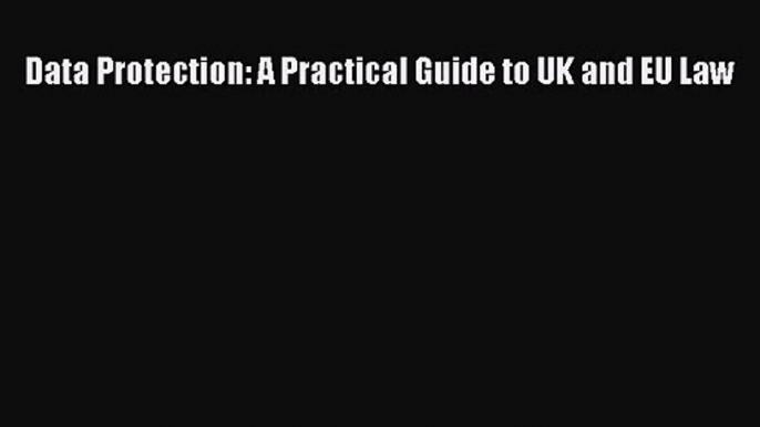 [PDF Download] Data Protection: A Practical Guide to UK and EU Law [Download] Full Ebook