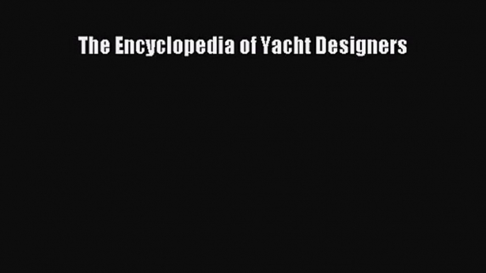 [PDF Download] The Encyclopedia of Yacht Designers [Download] Full Ebook