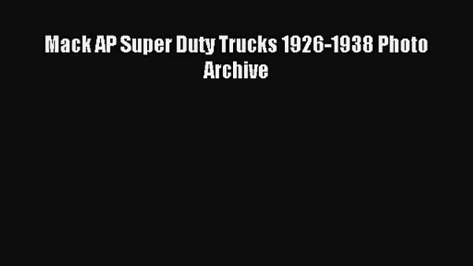 [PDF Download] Mack AP Super Duty Trucks 1926-1938 Photo Archive [Read] Full Ebook