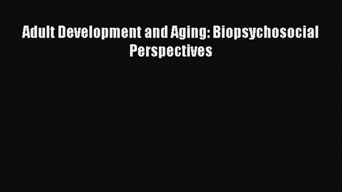 PDF Download Adult Development and Aging: Biopsychosocial Perspectives PDF Online