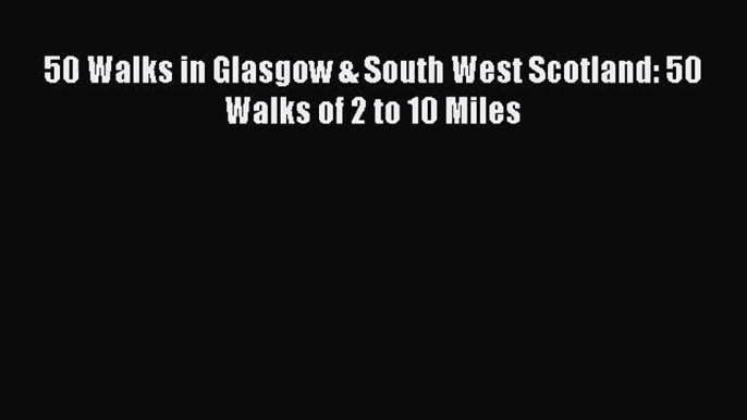 [PDF Download] 50 Walks in Glasgow & South West Scotland: 50 Walks of 2 to 10 Miles [Download]