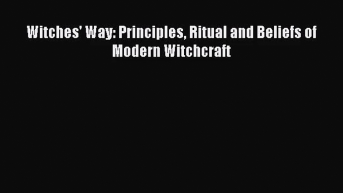 [PDF Download] Witches' Way: Principles Ritual and Beliefs of Modern Witchcraft [Download]