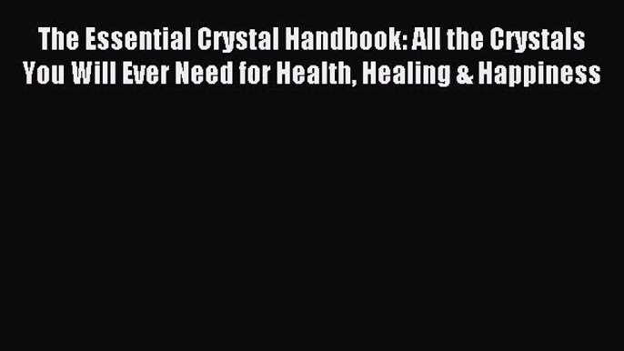 [PDF Download] The Essential Crystal Handbook: All the Crystals You Will Ever Need for Health