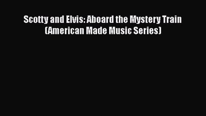 Read Scotty and Elvis: Aboard the Mystery Train (American Made Music Series) Ebook Free